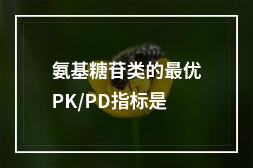 氨基糖苷类的最优PK/PD指标是