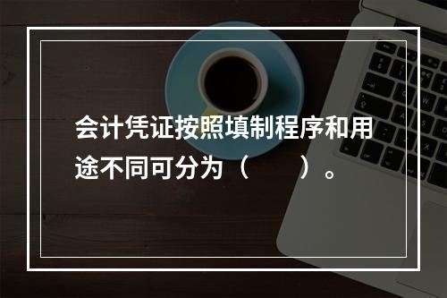 会计凭证按照填制程序和用途不同可分为（　　）。