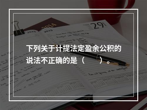 下列关于计提法定盈余公积的说法不正确的是（　　）。