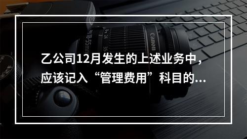 乙公司12月发生的上述业务中，应该记入“管理费用”科目的金额