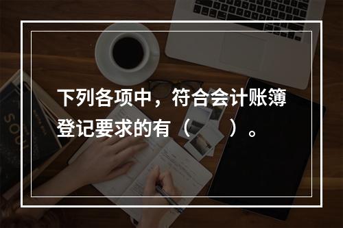 下列各项中，符合会计账簿登记要求的有（　　）。