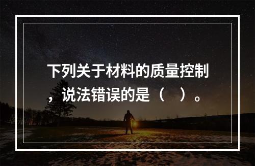 下列关于材料的质量控制，说法错误的是（　）。