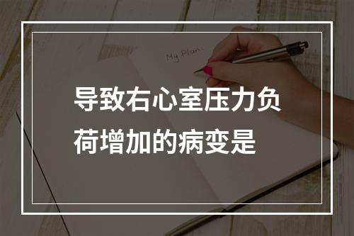 导致右心室压力负荷增加的病变是