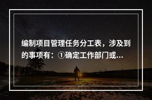 编制项目管理任务分工表，涉及到的事项有：①确定工作部门或个人