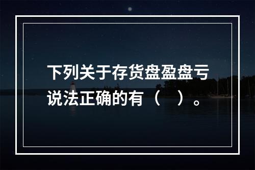 下列关于存货盘盈盘亏说法正确的有（　）。