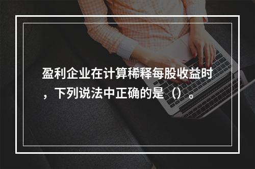 盈利企业在计算稀释每股收益时，下列说法中正确的是（）。