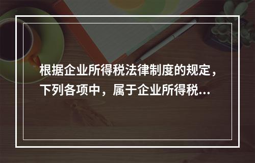 根据企业所得税法律制度的规定，下列各项中，属于企业所得税纳税