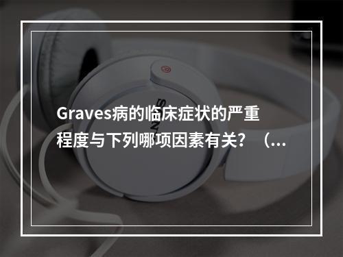 Graves病的临床症状的严重程度与下列哪项因素有关？（　　