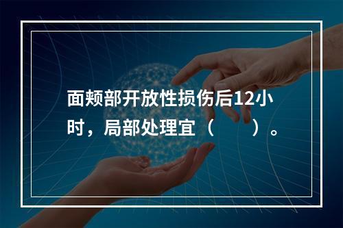 面颊部开放性损伤后12小时，局部处理宜（　　）。