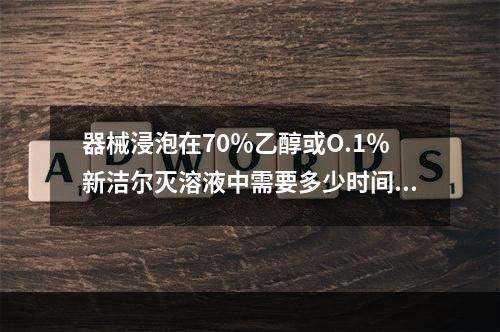 器械浸泡在70％乙醇或O.1％新洁尔灭溶液中需要多少时间方可