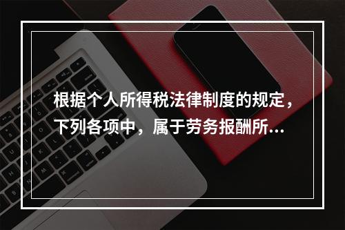 根据个人所得税法律制度的规定，下列各项中，属于劳务报酬所得的