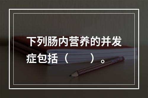 下列肠内营养的并发症包括（　　）。