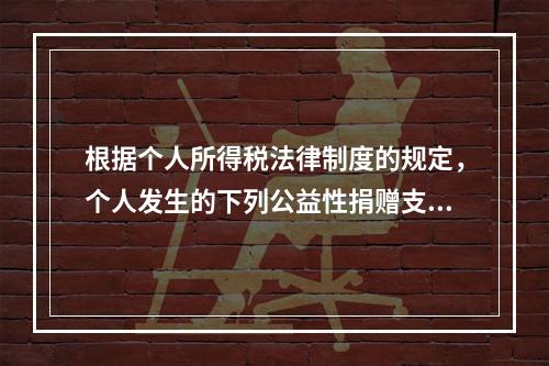 根据个人所得税法律制度的规定，个人发生的下列公益性捐赠支出中