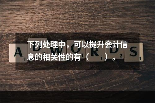 下列处理中，可以提升会计信息的相关性的有（  ）。