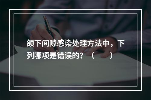 颌下间隙感染处理方法中，下列哪项是错误的？（　　）