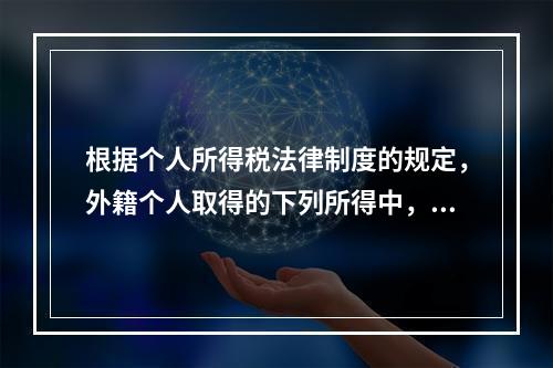 根据个人所得税法律制度的规定，外籍个人取得的下列所得中，暂免