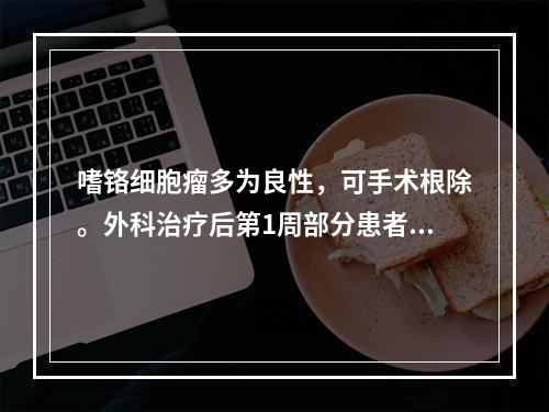 嗜铬细胞瘤多为良性，可手术根除。外科治疗后第1周部分患者仍血