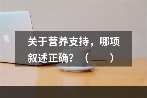 关于营养支持，哪项叙述正确？（　　）