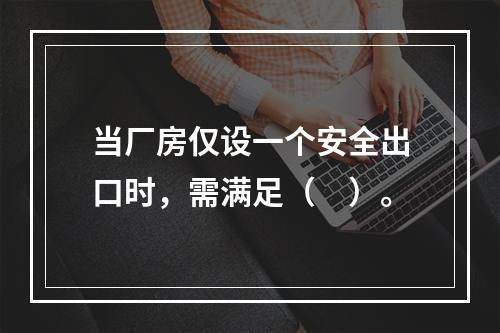 当厂房仅设一个安全出口时，需满足（　）。