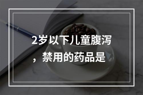 2岁以下儿童腹泻，禁用的药品是