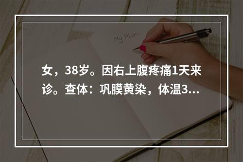 女，38岁。因右上腹疼痛1天来诊。查体：巩膜黄染，体温39.