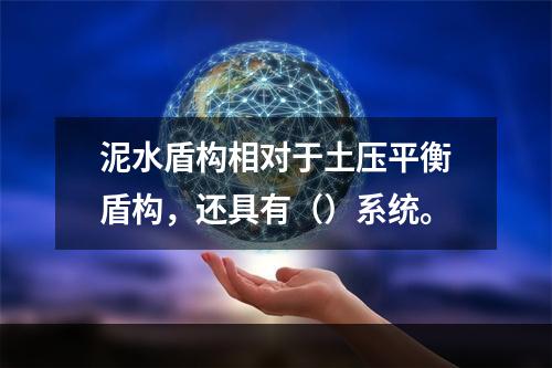 泥水盾构相对于土压平衡盾构，还具有（）系统。