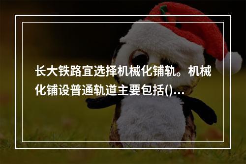 长大铁路宜选择机械化铺轨。机械化铺设普通轨道主要包括()四个