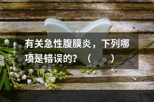 有关急性腹膜炎，下列哪项是错误的？（　　）