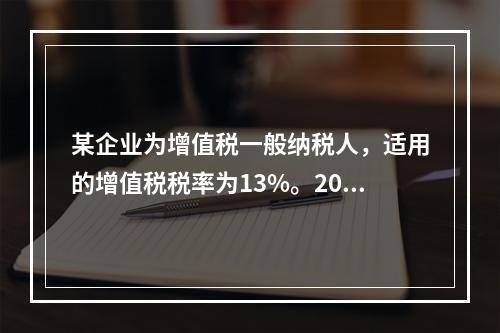 某企业为增值税一般纳税人，适用的增值税税率为13%。2019