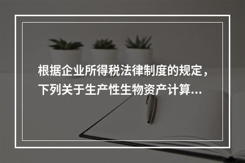 根据企业所得税法律制度的规定，下列关于生产性生物资产计算折旧