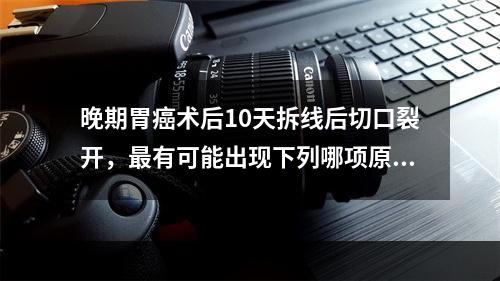 晚期胃癌术后10天拆线后切口裂开，最有可能出现下列哪项原因？