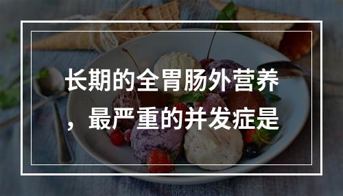 长期的全胃肠外营养，最严重的并发症是