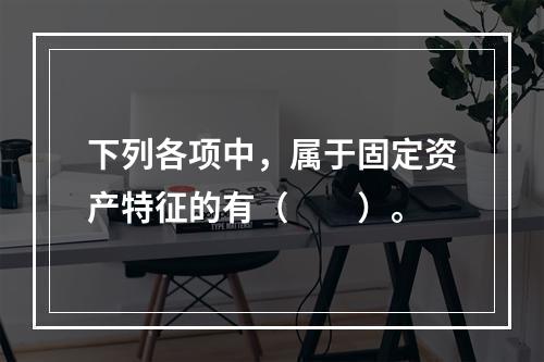 下列各项中，属于固定资产特征的有（  ）。