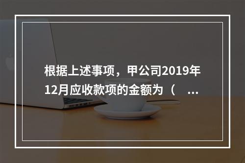 根据上述事项，甲公司2019年12月应收款项的金额为（　　）