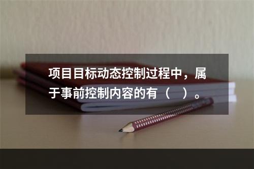 项目目标动态控制过程中，属于事前控制内容的有（　）。