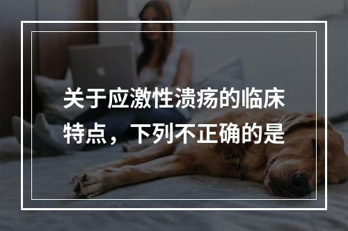 关于应激性溃疡的临床特点，下列不正确的是