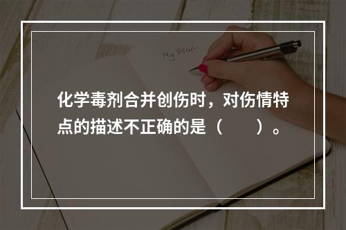 化学毒剂合并创伤时，对伤情特点的描述不正确的是（　　）。