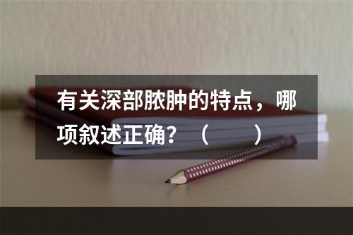 有关深部脓肿的特点，哪项叙述正确？（　　）