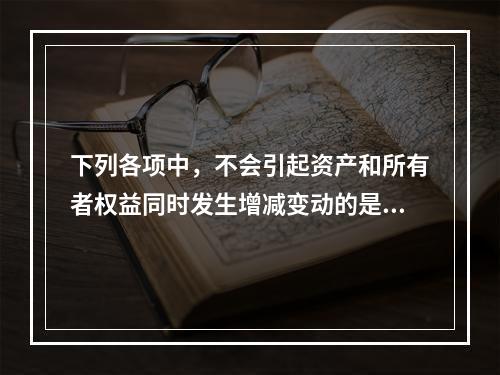 下列各项中，不会引起资产和所有者权益同时发生增减变动的是(　