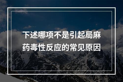 下述哪项不是引起局麻药毒性反应的常见原因