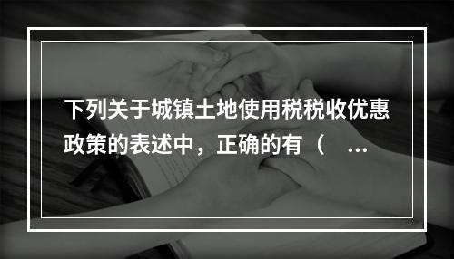 下列关于城镇土地使用税税收优惠政策的表述中，正确的有（　　）