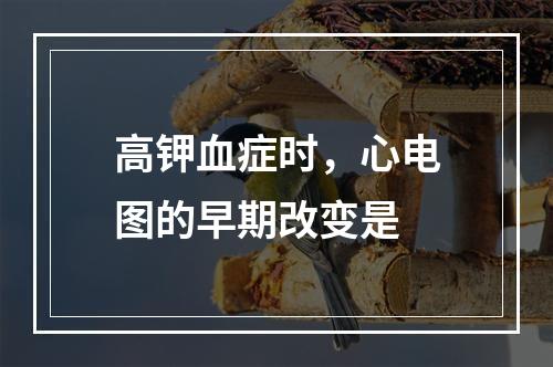 高钾血症时，心电图的早期改变是