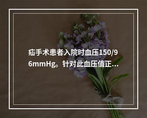 疝手术患者入院时血压150/96mmHg。针对此血压值正确的