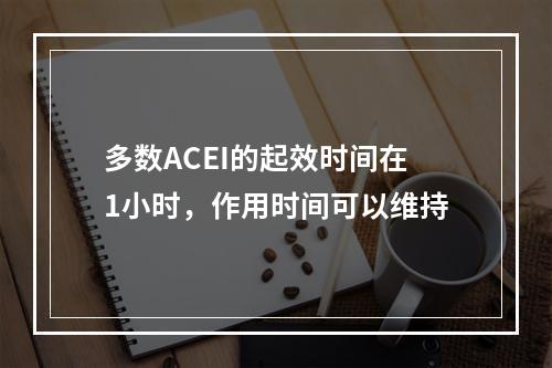 多数ACEI的起效时间在1小时，作用时间可以维持