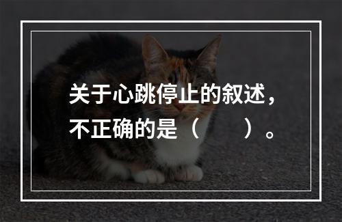 关于心跳停止的叙述，不正确的是（　　）。