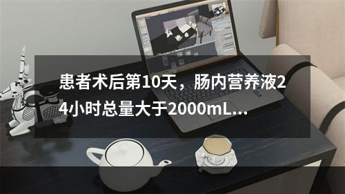 患者术后第10天，肠内营养液24小时总量大于2000mL，已