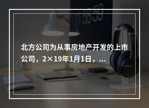 北方公司为从事房地产开发的上市公司，2×19年1月1日，外购