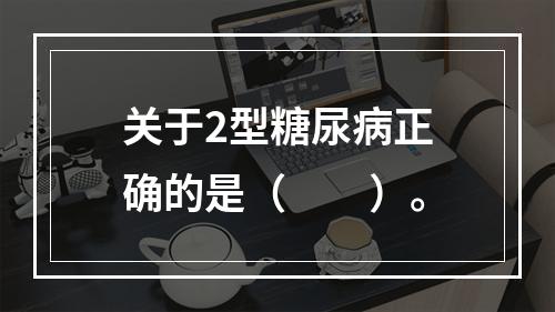 关于2型糖尿病正确的是（　　）。