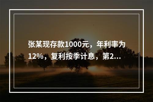 张某现存款1000元，年利率为12%，复利按季计息，第2年年