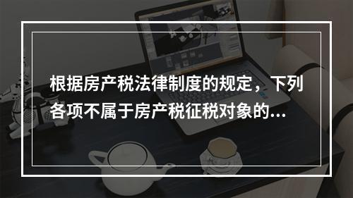 根据房产税法律制度的规定，下列各项不属于房产税征税对象的有（